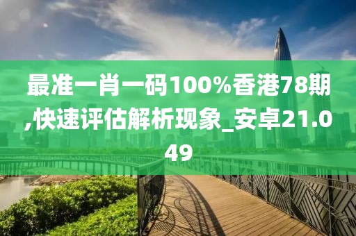 最准一肖一码100%香港78期,快速评估解析现象_安卓21.049