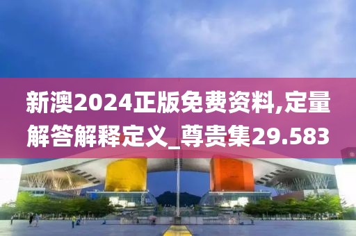 新澳2024正版免费资料,定量解答解释定义_尊贵集29.583