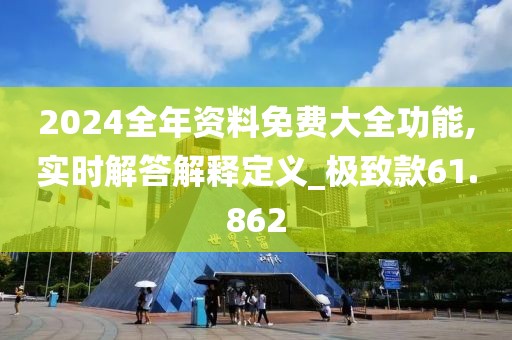 2024全年资料免费大全功能,实时解答解释定义_极致款61.862