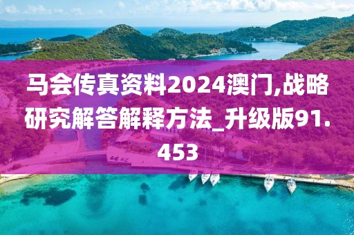 马会传真资料2024澳门,战略研究解答解释方法_升级版91.453