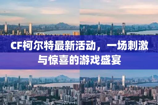CF柯尔特最新活动，一场刺激与惊喜的游戏盛宴