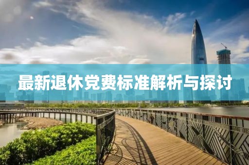 最新退休党费标准解析与探讨