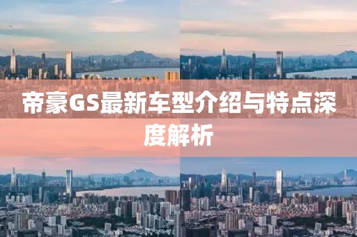 帝豪GS最新车型介绍与特点深度解析