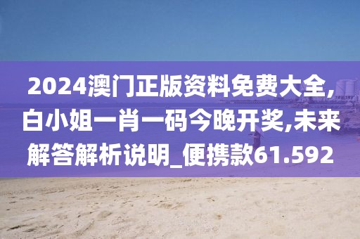 2024澳门正版资料免费大全,白小姐一肖一码今晚开奖,未来解答解析说明_便携款61.592