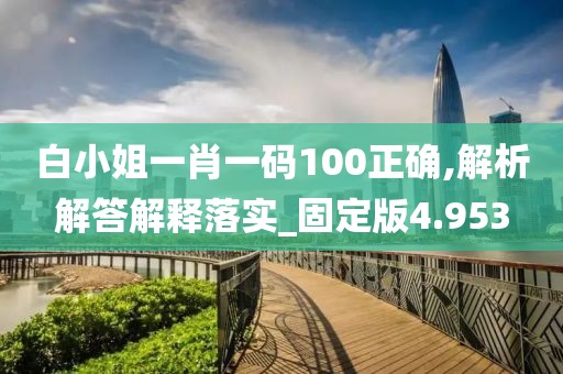 白小姐一肖一码100正确,解析解答解释落实_固定版4.953