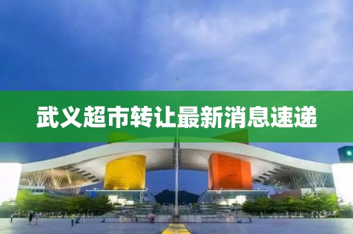 武义超市转让最新消息速递