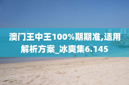 澳门王中王100%期期准,适用解析方案_冰爽集6.145