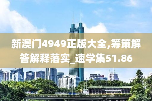 新澳门4949正版大全,筹策解答解释落实_速学集51.86