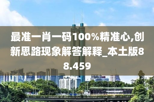 最准一肖一码100%精准心,创新思路现象解答解释_本土版88.459
