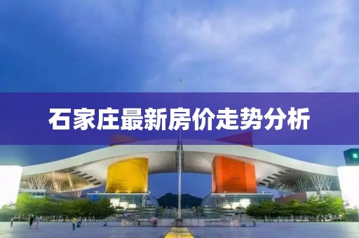 石家庄最新房价走势分析