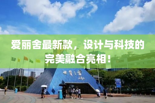 爱丽舍最新款，设计与科技的完美融合亮相！