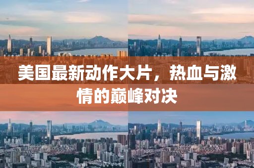 美国最新动作大片，热血与激情的巅峰对决
