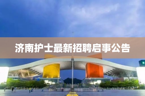 济南护士最新招聘启事公告