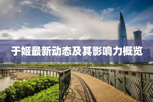 于姬最新动态及其影响力概览