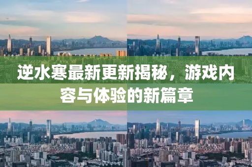 逆水寒最新更新揭秘，游戏内容与体验的新篇章