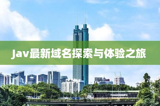 Jav最新域名探索与体验之旅