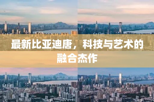 最新比亚迪唐，科技与艺术的融合杰作