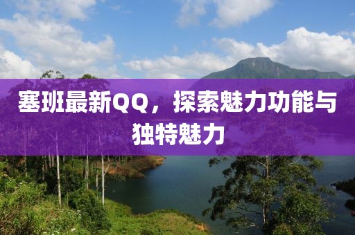 塞班最新QQ，探索魅力功能与独特魅力