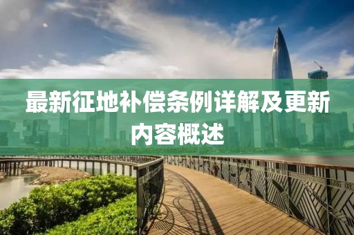 最新征地补偿条例详解及更新内容概述