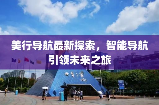 美行导航最新探索，智能导航引领未来之旅