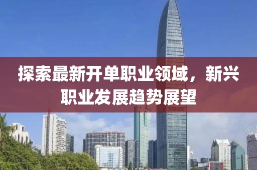 探索最新开单职业领域，新兴职业发展趋势展望