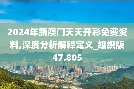 2024年新澳门天天开彩免费资料,深度分析解释定义_组织版47.805