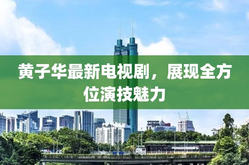 黄子华最新电视剧，展现全方位演技魅力