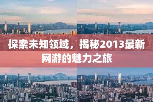 探索未知领域，揭秘2013最新网游的魅力之旅