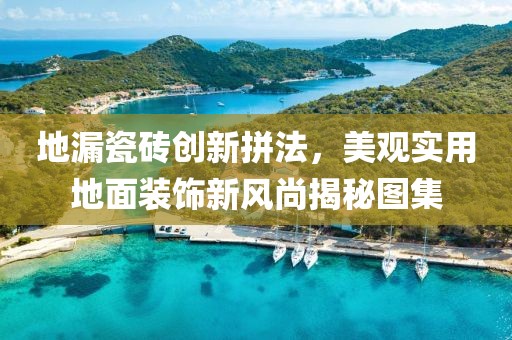 地漏瓷砖创新拼法，美观实用地面装饰新风尚揭秘图集
