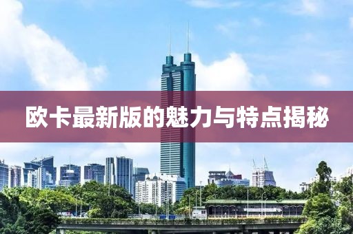 欧卡最新版的魅力与特点揭秘