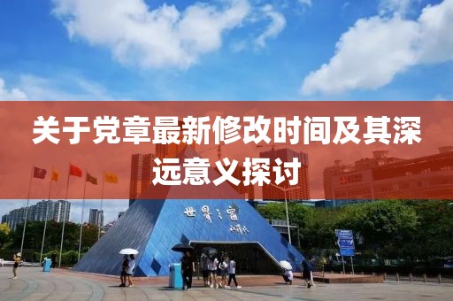 关于党章最新修改时间及其深远意义探讨