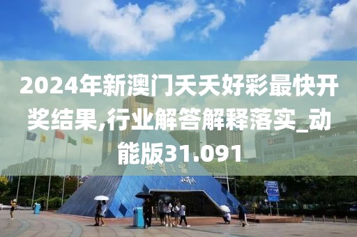 2024年新澳门夭夭好彩最快开奖结果,行业解答解释落实_动能版31.091