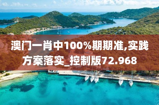 澳门一肖中100%期期准,实践方案落实_控制版72.968
