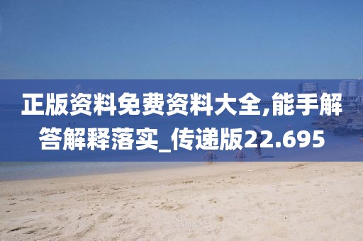 正版资料免费资料大全,能手解答解释落实_传递版22.695
