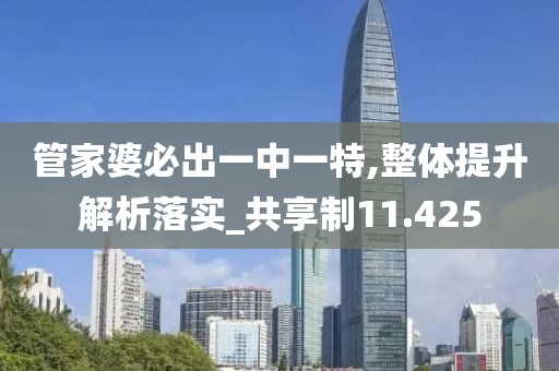 管家婆必出一中一特,整体提升解析落实_共享制11.425