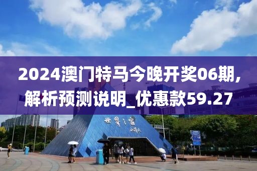 2024澳门特马今晚开奖06期,解析预测说明_优惠款59.27