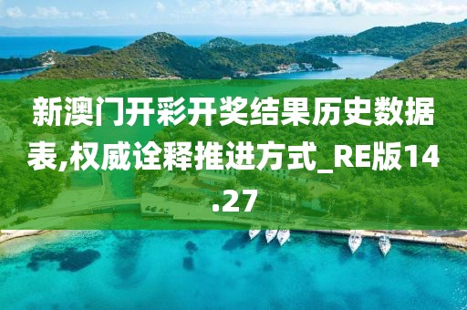 新澳门开彩开奖结果历史数据表,权威诠释推进方式_RE版14.27