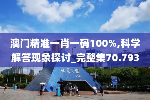 澳门精准一肖一码100%,科学解答现象探讨_完整集70.793