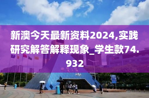 新澳今天最新资料2024,实践研究解答解释现象_学生款74.932