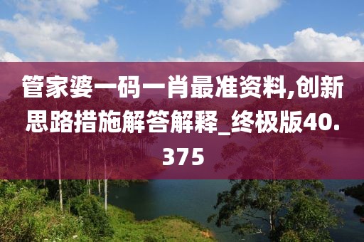 管家婆一码一肖最准资料,创新思路措施解答解释_终极版40.375