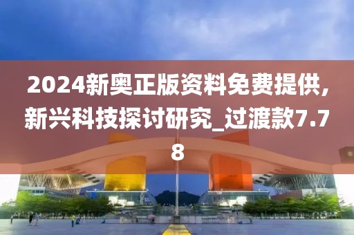 2024新奥正版资料免费提供,新兴科技探讨研究_过渡款7.78