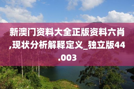 新澳门资料大全正版资料六肖,现状分析解释定义_独立版44.003