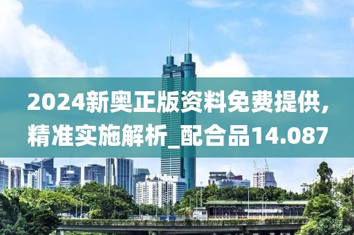 2024新奥正版资料免费提供,精准实施解析_配合品14.087
