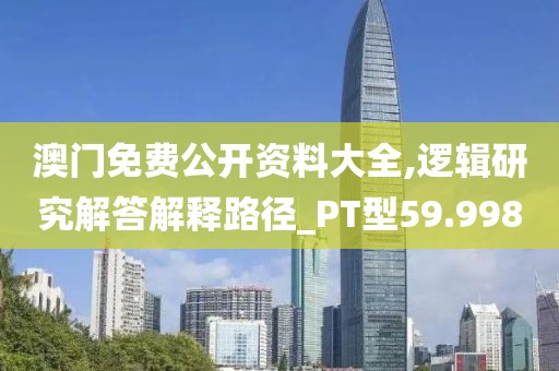 澳门免费公开资料大全,逻辑研究解答解释路径_PT型59.998