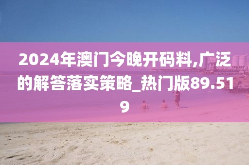 2024年澳门今晚开码料,广泛的解答落实策略_热门版89.519