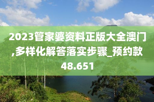2023管家婆资料正版大全澳门,多样化解答落实步骤_预约款48.651