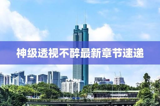 神级透视不醉最新章节速递