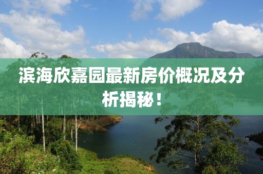 滨海欣嘉园最新房价概况及分析揭秘！