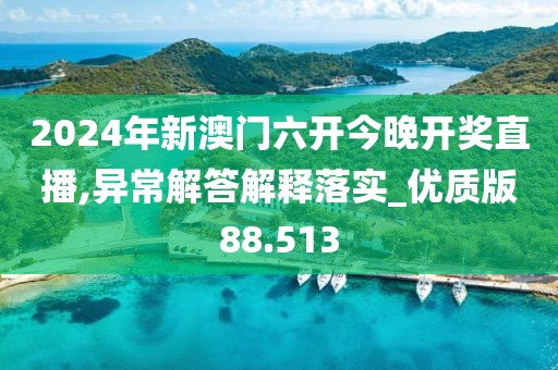 2024年新澳门六开今晚开奖直播,异常解答解释落实_优质版88.513