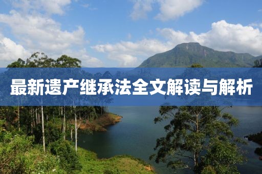 最新遗产继承法全文解读与解析